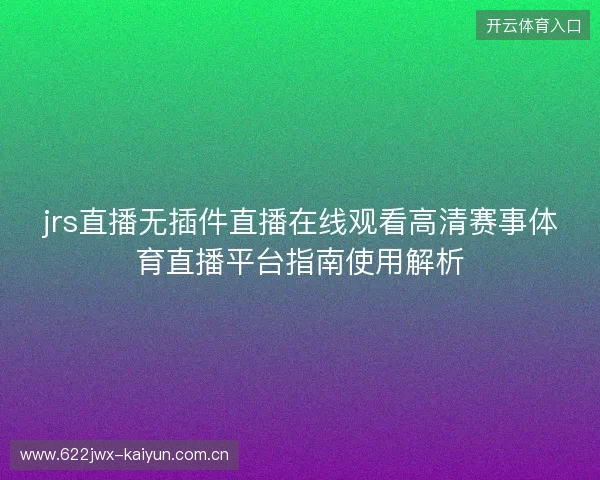 jrs直播无插件直播在线观看高清赛事体育直播平台指南使用解析